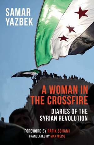 A Woman in the Crossfire: Diaries of the Syrian Revolution de Samar Yazbek