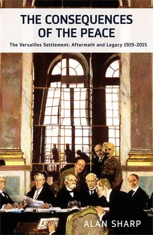 The Consequences of the Peace: The Versailles Settlement: Aftermath and Legacy 1919-2015 de Alan Sharp