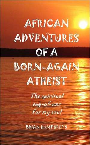 African Adventures of a Born-Again Atheist de Brian Humphreys