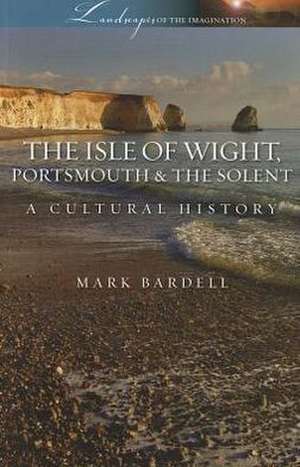 Isle of Wight, Portsmouth and the Solent: A Cultural History de Mark Bardell