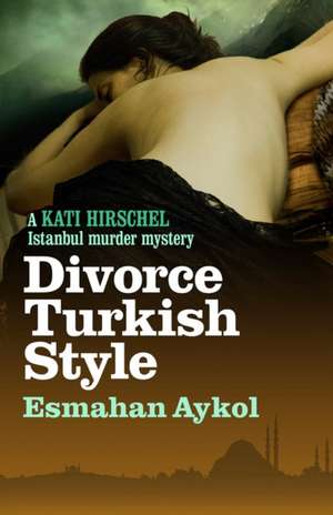 Divorce Turkish Style de Esmahan Aykol