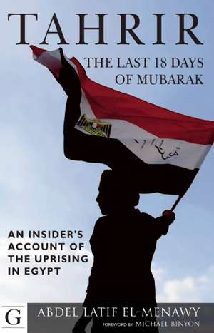 Tahrir - The Last 18 Days of Mubarak: An Insider's Account of the Uprising in Egypt de Abdel Latif El-Menaway