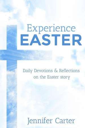 Experience Easter: Daily Devotions & Reflections on the Easter story de Jennifer Carter