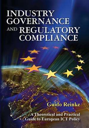 Industry Governance and Regulatory Compliance: A Theoretical and Practical Guide to European Ict Policy de Reinke, Dr Guido