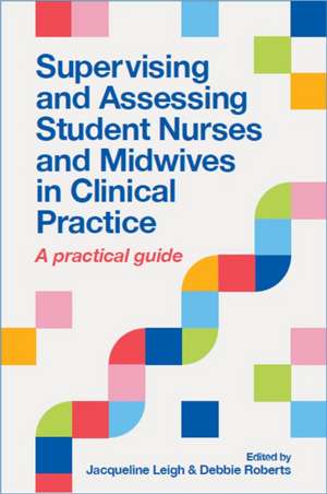 Supervising and Assessing Student Nurses and Midwives in Clinical Practice de Debbie Roberts