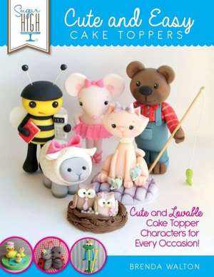 Sugar High Presents... Cute & Easy Cake Toppers de Brenda Walton