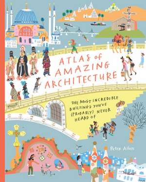 Atlas of Amazing Architecture de Peter Allen