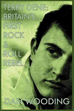 Terry Dene: Britain's First Rock and Roll Rebel de Dan Wooding