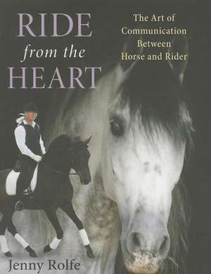 Ride from the Heart: The Art of Communication Between Horse and Rider de Jenny Rolfe