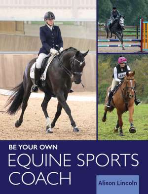 Be Your Own Equine Sports Coach de Alison Lincoln