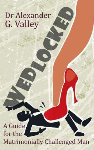 Wedlocked - A (Not-So) Humorous Guide for the Matrimonially Challenged Man de Alexander G. Valley