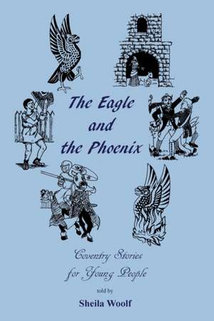 The Eagle and the Phoenix - Coventry Stories for Young People de Sheila Woolf