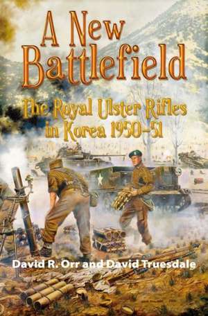 A New Battlefield: The Royal Ulster Rifles in Korea, 1950-51 de David R. Orr