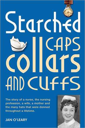 Starched Caps, Collars and Cuffs: Treasured Moments of a Lifetime, Kept Safe in the Velvet Boxes of the Mind de O'Leary, Mrs Jan