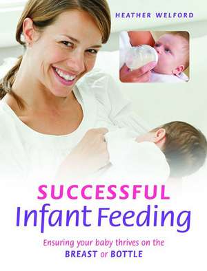 Successful Infant Feeding: Ensuring Your Baby Thrives on the Breast or Bottle de Heather Welford