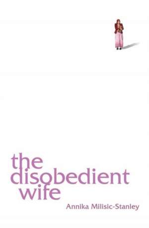 The Disobedient Wife de Annika Milisic-Stanley