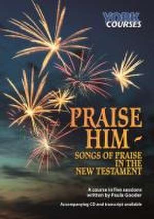 Praise Him: Songs of Praise in the New Testament – York Courses de Paula Gooder