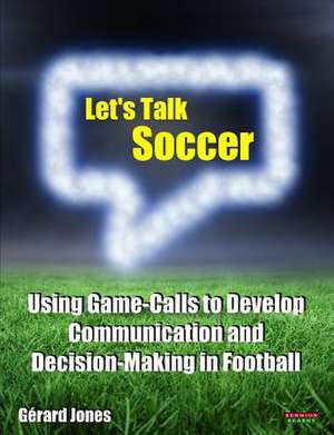 Let S Talk Soccer: Using Game-Calls to Develop Communication and Decision-Making in Football de Gérard Jones