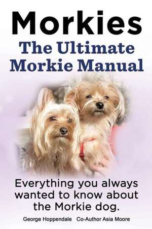 Morkies. the Ultimate Morkie Manual. Everything You Always Wanted to Know about a Morkie Dog de Elliott Lang