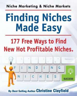 Niche Marketing Ideas & Niche Markets. Finding Niches Made Easy. 177 Free Ways to Find Hot New Profitable Niches de Christine Clayfield