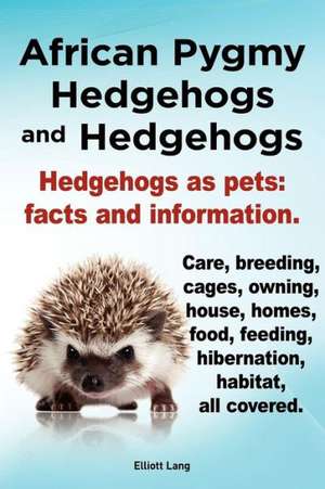 African Pygmy Hedgehogs and Hedgehogs. Hedgehogs as Pets de Elliott Lang