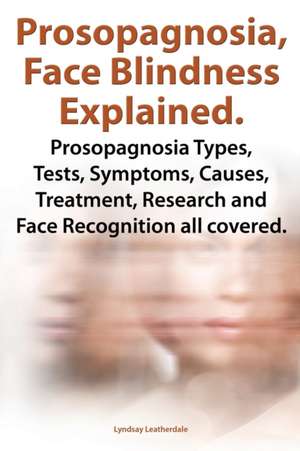 Prosopagnosia, Face Blindness Explained. Prosopagnosia Types, Tests, Symptoms, Causes, Treatment, Research and Face Recognition All Covered.