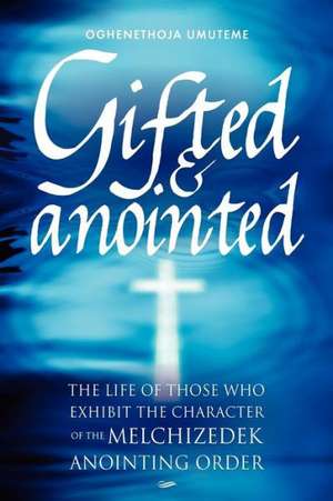 Gifted & Anointed: The Life of Those Who Exhibit the Character of the Melchizedek Anointing Order