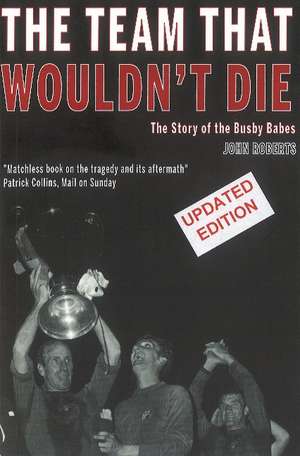 The Team That Wouldn't Die: The Story of the Busby Babes de John Roberts.