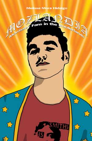 Mozlandia: Morrissey Fans in the Borderlands de Melissa Mora Hidalgo