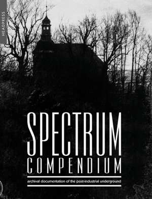 Spectrum Compendium: Archival Documentation of the Post-Industrial Underground: Spectrum Magazine Archive 1998 - 2002 de Richard Stevenson