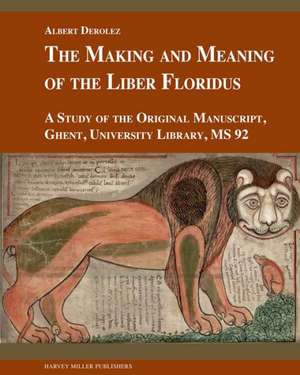 The Making and Meaning of the Liber Floridus: A Study of the Original Manuscript, Ghent, University Library, MS 92 de Albert Derolez