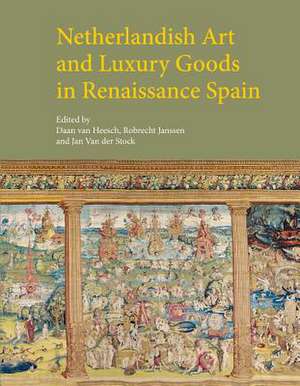 Netherlandish Art and Luxury Goods in Renaissance Spain de Janssen, Robrecht