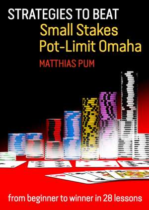 Strategies to Beat Small Stakes Pot-Limit Omaha: From Beginner to Winner in 28 Lessons de Matthias Pum