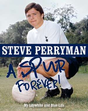 Steve Perryman: A Spur Forever: My Lilywhite and Blue Life de Steve Perryman