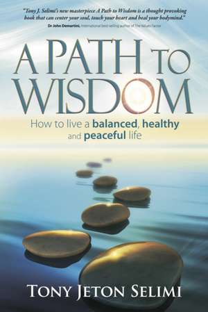 A Path to Wisdom - How to Live a Balanced, Healthy and Peaceful Life de Tony Jeton Selimi