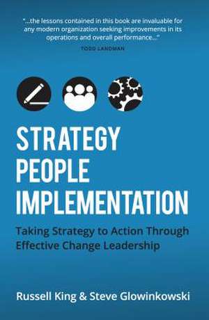 Strategy, People, Implementation: Taking Strategy to Action Through Effective Change Leadership de Steve Glowinkowski