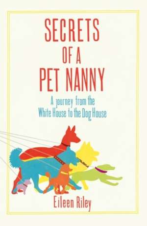 Secrets of a Pet Nanny: A Journey from the White House to the Dog House de Eileen Riley