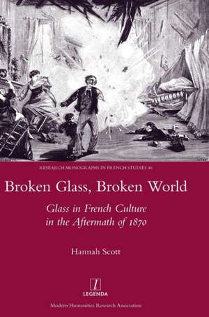 Broken Glass, Broken World: Glass in French Culture in the Aftermath of 1870 de Hannah Scott