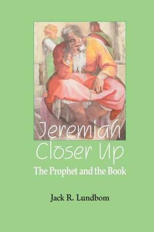 Jeremiah Closer Up: The Prophet and the Book de Jack R. Lundbom