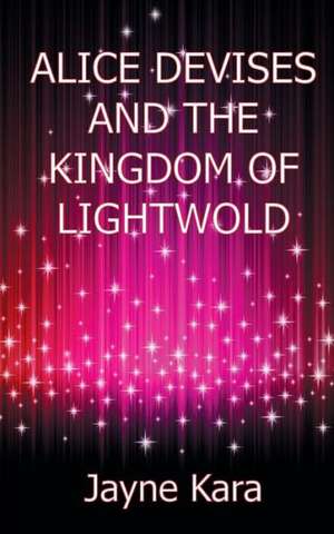 Alice Devises and the Kingdom of Lightwold de Jayne Kara