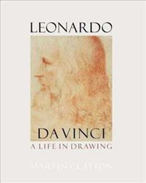 Clayton, M: Leonardo da Vinci: A life in drawing de Martin Clayton