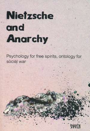 Nietzsche and Anarchy: Psychology for Free Spirits, Ontology for Social War de Shahin