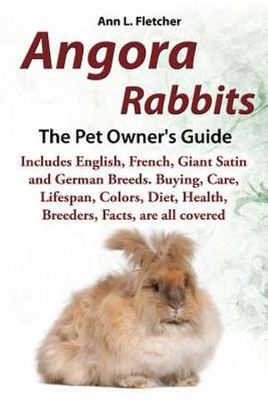 Angora Rabbits a Pet Owner's Guide: Includes English, French, Giant, Satin and German Breeds. Buying, Care, Lifespan, Colors, Diet, Health, Breeders, de Ann L. Fletcher