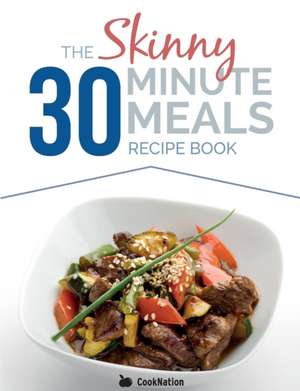 The Skinny 30 Minute Meals Recipe Book: Great Food, Easy Recipes, Prepared & Cooked in 30 Minutes or Less. All Under 300,400 & 500 Calories de Cooknation