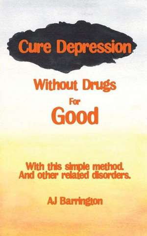 Cure Depression Without Drugs for Good de A. J. Barrington