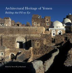 Architectural Heritage of Yemen: Buildings that Fill My Eye de Trevor H. J. Marchand