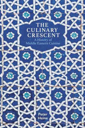 The Culinary Crescent: A History of Middle Eastern Cuisine de Peter Heine