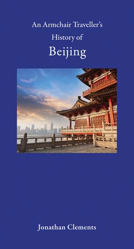 An Armchair Traveller's History of Beijing de Jonathan Clements