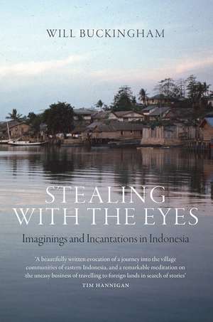 Stealing with the Eyes: Imaginings and Incantations in Indonesia de Will Buckingham