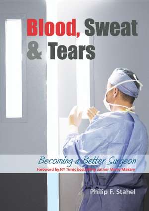 Blood, Sweat & Tears: Becoming a Better Surgeon de Philip F Stahel MD, FACS